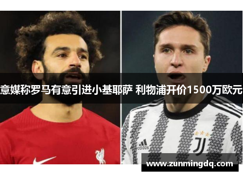 意媒称罗马有意引进小基耶萨 利物浦开价1500万欧元