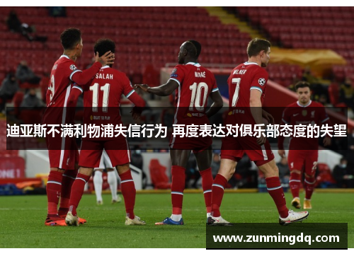 迪亚斯不满利物浦失信行为 再度表达对俱乐部态度的失望